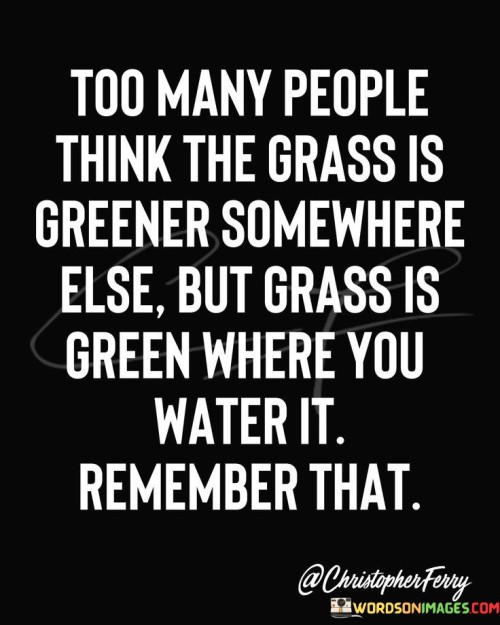 Too-Many-People-Think-The-Grass-Is-Greener-Somewhere-Quotes.jpeg