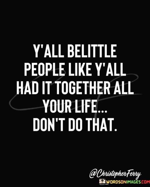 Yall-Belittle-People-Like-Yall-Had-It-Together-Quotes.jpeg
