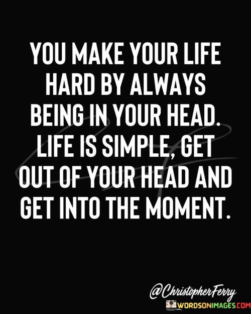 You-Make-Your-Life-Hard-By-Always-Being-In-Your-Quotes.jpeg