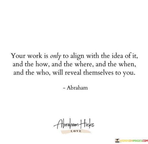 Your Work Is Only To Alogn With The Idea Of It And The How Quotes