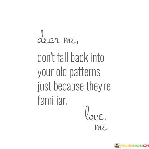 Dear Me Don't Fall Back Into Your Old Patterns Just Because Quotes