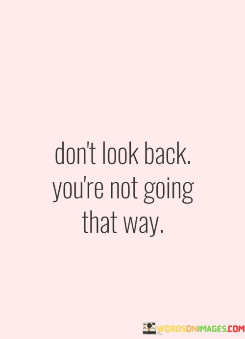 Dont-Look-Back-Youre-Not-Going-That-Way-Quotes.jpeg