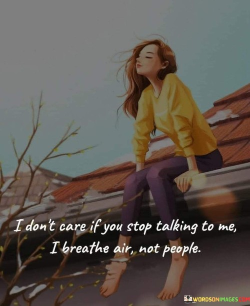 I-Dont-Care-If-You-Stop-Talking-To-Me-I-Breathe-Quotes.jpeg