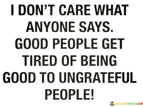 I-Dont-Care-What-Anyone-Says-Good-People-Get-Tired-Of-Quotes.jpeg