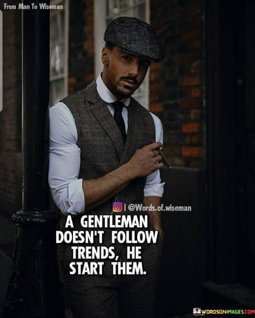 A-Gentleman-Doesnt-Follow-Trends-He-Start-Them-Quotes.jpeg