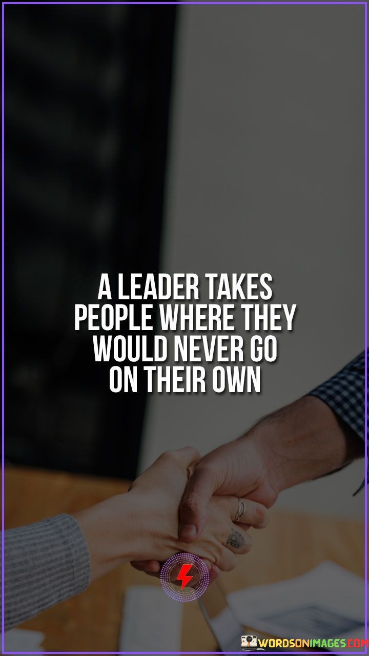 A Leader Takes People Where They Would Never Go On Their Own Quotes