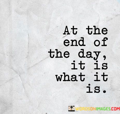 At-The-End-Of-The-Day-It-Is-What-It-Is-Quotes.jpeg