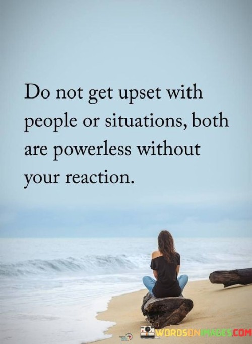 Do-Not-Get-Upset-With-People-Or-Situation-Both-Are-Powerless-Quotes.jpeg