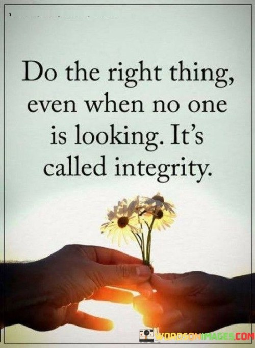 Do-The-Right-Thing-Even-When-No-One-Is-Looking-Its-Called-Integrity-Quotes.jpeg