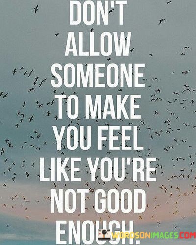 Dont-Allow-Someone-To-Make-You-Feel-Like-Youre-Not-Good-Enough-Quotes.jpeg