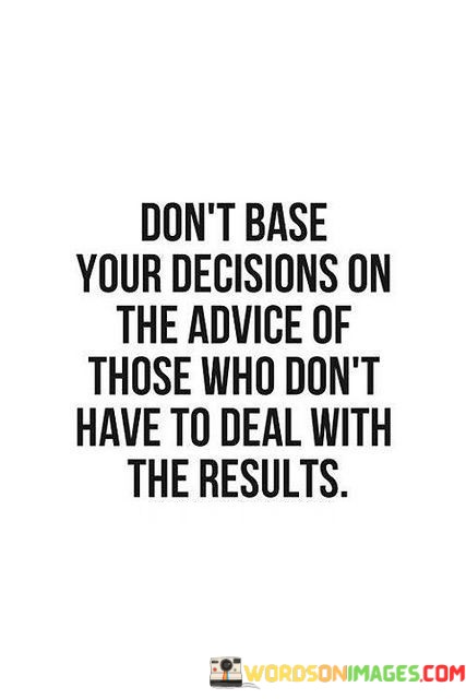 Dont-Base-Your-Decisions-On-The-Advice-Of-Those-Who-Dont-Quotes.jpeg