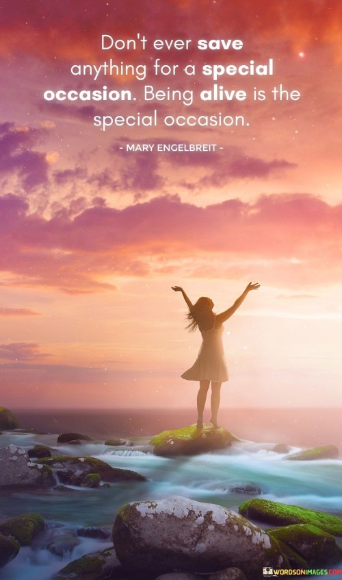 Dont-Ever-Save-Anything-For-A-Special-Occasion-Being-Alive-Quotes.jpeg