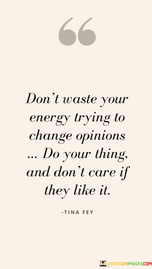 Dont-Waste-Your-Energy-Trying-To-Change-Opinions-Do-Your-Thing-Quotes.jpeg