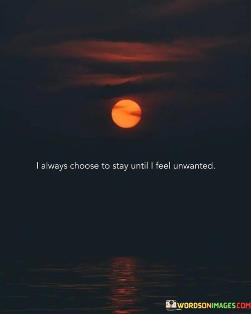 I-Always-Choose-To-Stay-Until-I-Feel-Unwanted-Quotes.jpeg