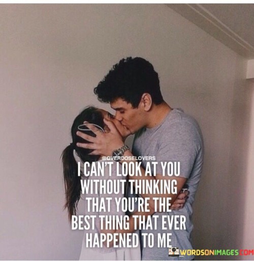 I-Cant-Look-At-You-Without-Thinking-That-Youre-The-Best-Thing-That-Ever-Quotes.jpeg