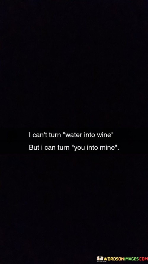 I-Cant-Turn-Water-Into-Wine-But-I-Can-Turn-You-Into-Quotes.jpeg
