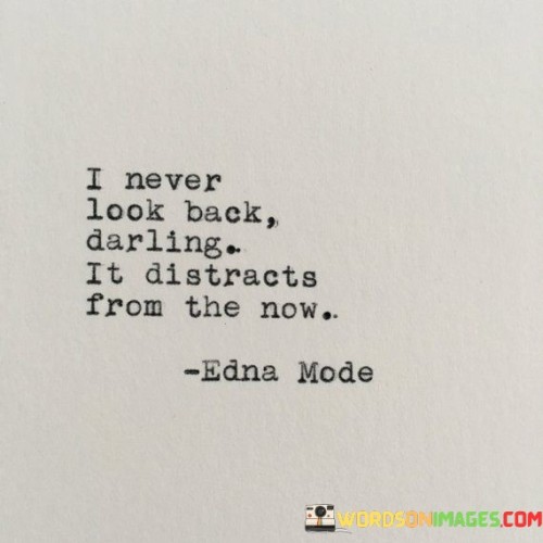 I-Never-Look-Back-Darling-It-Distracts-From-The-Now-Quotes.jpeg
