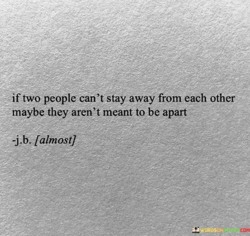 If-Two-People-Cant-Stay-Away-From-Each-Other-Maybe-They-Arent-Quotes.jpeg