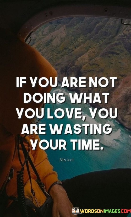 If You Are Not Doing What You Love You Are Wasting Your Time Quotes