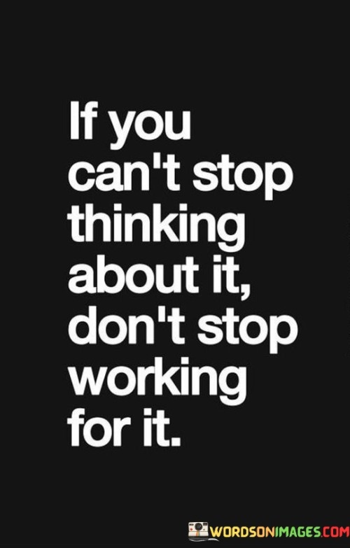 If-You-Cant-Stop-Thinking-About-It-Dont-Stop-Working-For-It-Quotes.jpeg