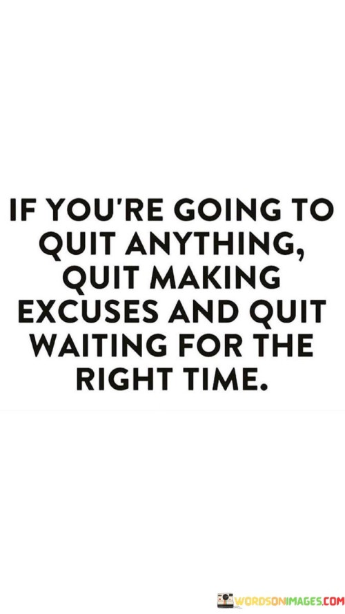 If-Youre-Going-To-Quit-Anything-Quit-Making-Excuses-And-Quit-Waiting-Quotes.jpeg