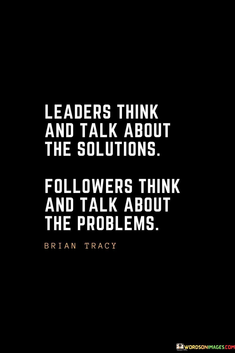 Leaders Think And Talk About The Solutions Followers Think And Talk Quotes