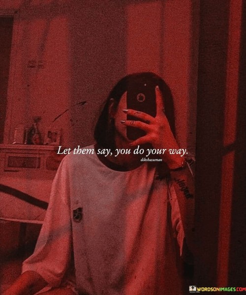 Let-Them-Say-You-Do-Your-Way-Quotes.jpeg