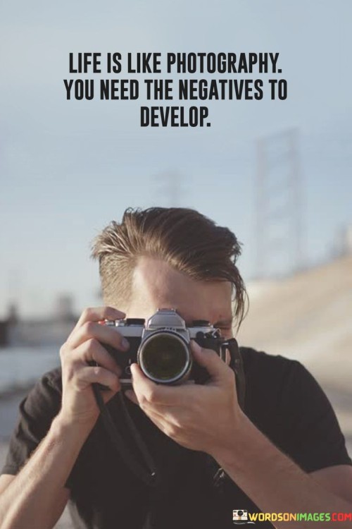 Life-Is-Like-Photography-You-Need-The-Negatives-To-Develop-Quotes.jpeg