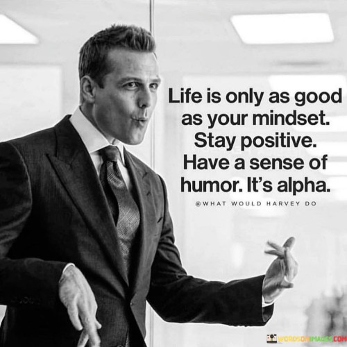 Life-Is-Only-As-Good-As-Your-Mindset-Stay-Positive-Have-A-Sense-Quotes.jpeg
