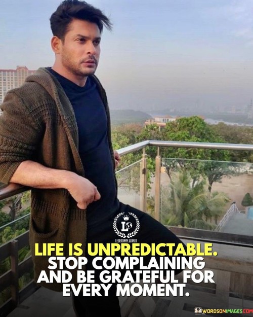 Life-Is-Unpredictable-Stop-Complaining-And-Be-Grateful-For-Every-Moment-Quotes.jpeg