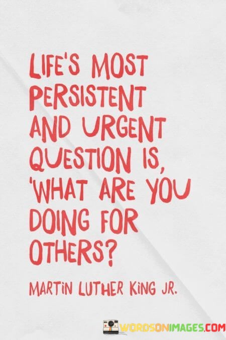 Lifes-Most-Persistent-And-Urgent-Question-Is-What-Are-You-Doing-For-Others-Quotes.jpeg