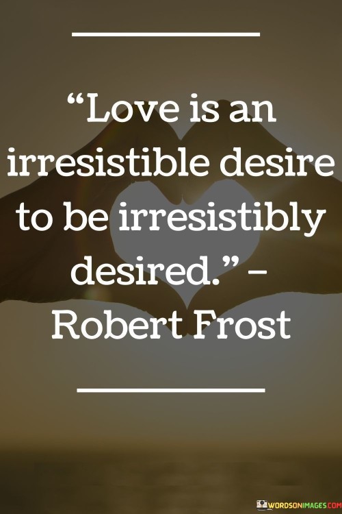 Love-Is-An-Irresistible-Desire-To-Be-Irresistibly-Desired-Quotes.jpeg