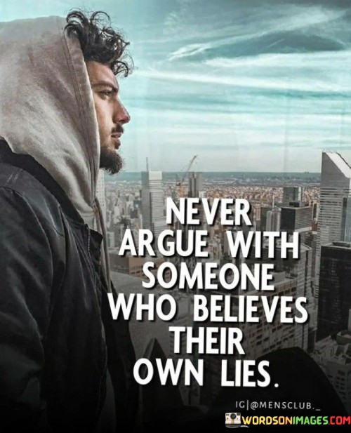 Never-Argue-With-Someone-Who-Believes-Their-Own-Lies-Quotes.jpeg