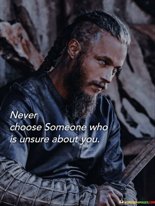 Never-Choose-Someone-Who-Is-Unsure-About-You-Quotes.jpeg