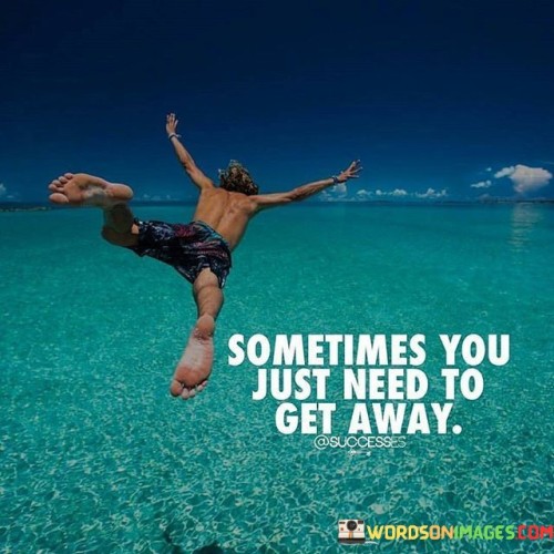 Sometimes-You-Just-Need-To-Get-Away-Quotes.jpeg
