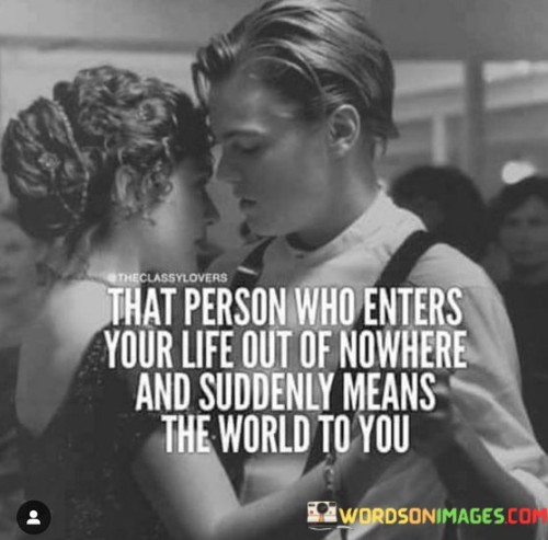 That-Person-Who-Enters-Your-Life-Out-Of-Nowhere-And-Suddenly-Means-Quotes.jpeg