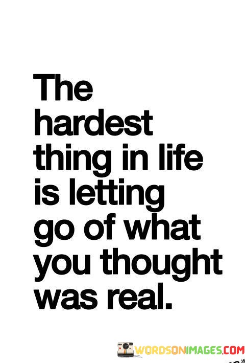 The-Hardest-Thing-In-Life-Is-Letting-Go-Of-What-You-Thought-Quotes.jpeg