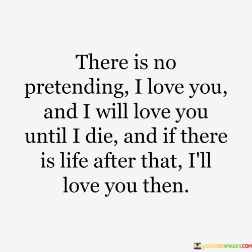 There-Is-No-Pretending-I-Love-You-And-I-Will-Love-You-Until-I-Die-And-If-There-Quotes.jpeg