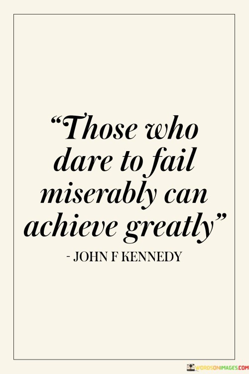 Those-Who-Dare-To-Fail-Miserably-Can-Achieve-Greatly-Quotes.jpeg