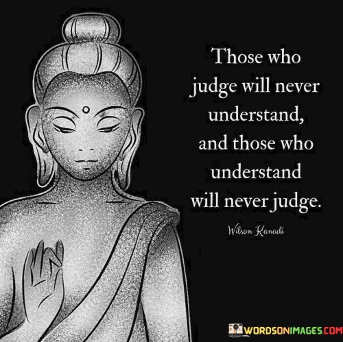 Those Who Judge Will Never Understand And Those Who Understand Will Never Judge Quotes
