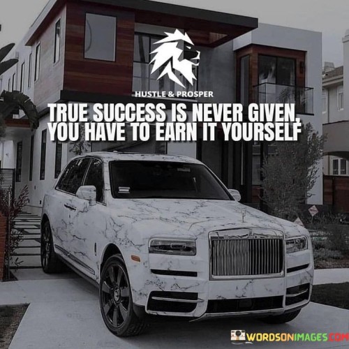True-Success-Is-Never-Given-You-Have-To-Earn-It-Yourself-Quotes.jpeg