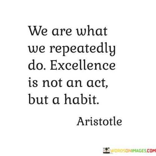 We-Are-What-We-Repeatedly-Do-Excellence-Is-Not-An-Act-But-A-Habit-Quotes.jpeg