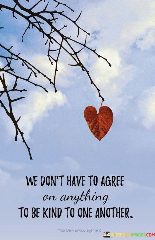 We-Dont-Have-To-Agree-An-Anything-To-Be-Kind-To-One-Another-Quotes.jpeg