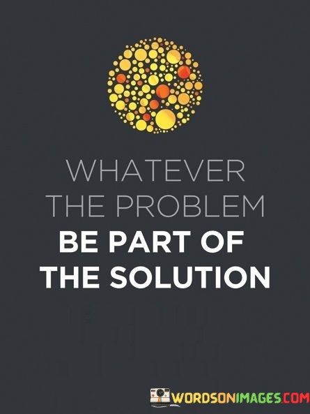 Whatever-The-Problem-Be-Part-Of-The-Solution-Quotes.jpeg