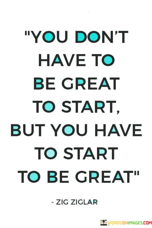 You-Dont-Have-To-Be-Great-To-Start-But-You-Have-To-Start-To-Be-Great-Quotes.jpeg