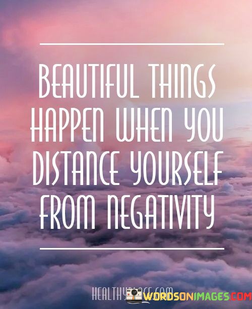 Beautiful-Things-Happen-When-You-Distance-Yourself-From-Negativity-Quotes.jpeg