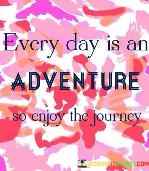 Every-Day-Is-An-Adventure-So-Enjoy-The-Journey-Quotes.jpeg