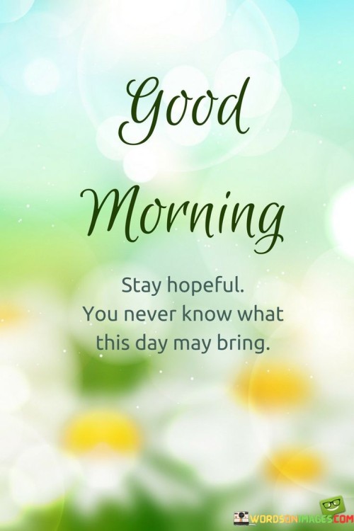 Good-Morning-Stay-Hopeful-You-Never-Know-What-This-Day-May-Bring-Quotes.jpeg