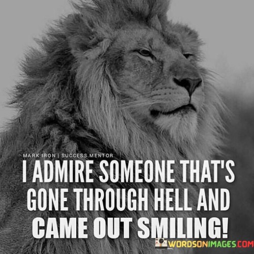 I-Admire-Someone-Thats-Gone-Through-Hell-And-Came-Out-Quotes.jpeg