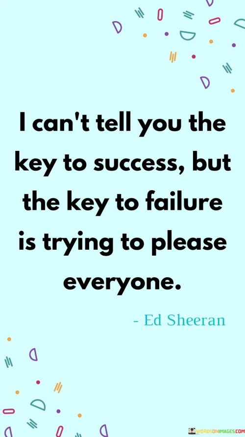 I Can't Tell You The Key To Success But The Key To Failure Is Trying To Please Everyone Quotes